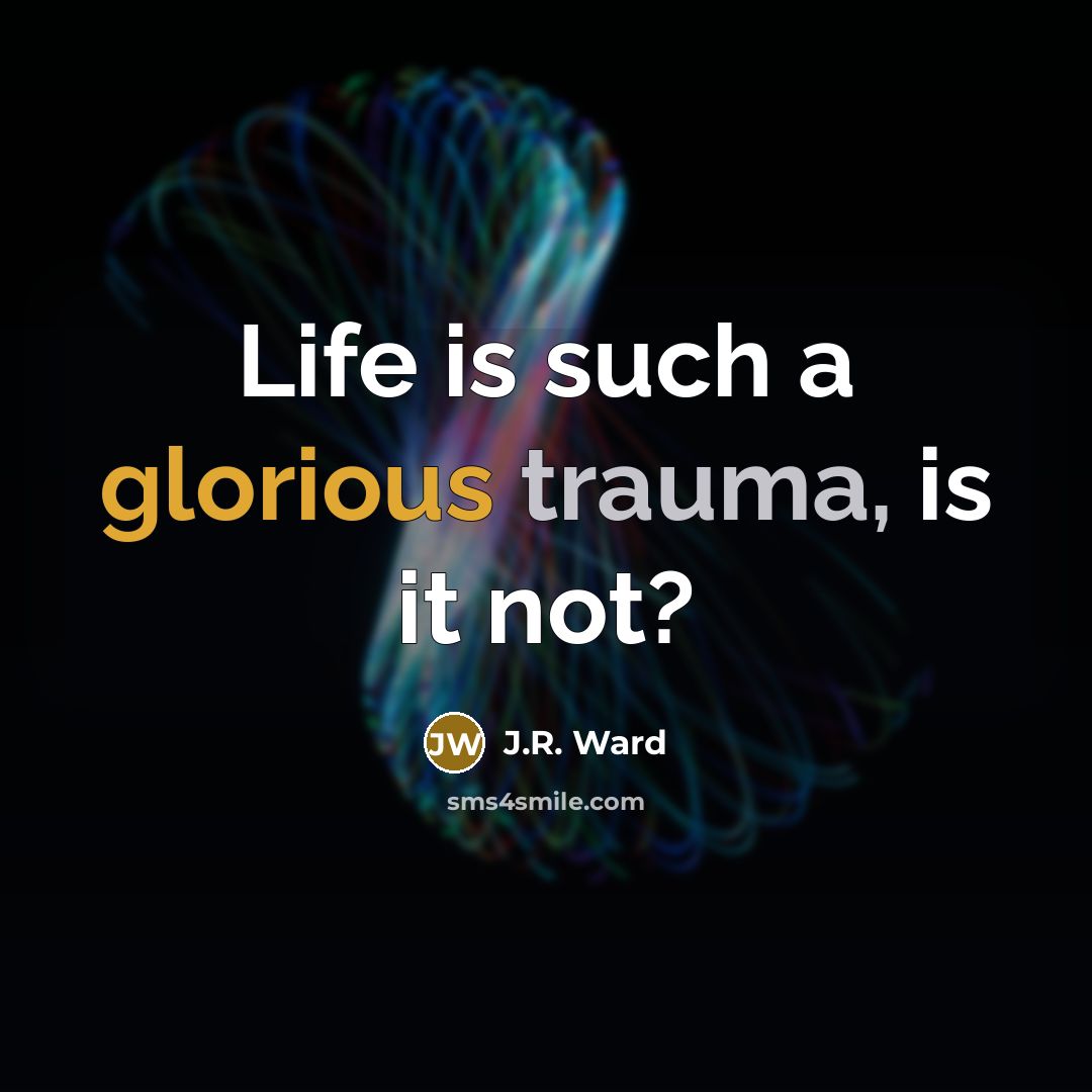 “Life is such a glorious trauma, is it not?…” quote by J.R. Ward
