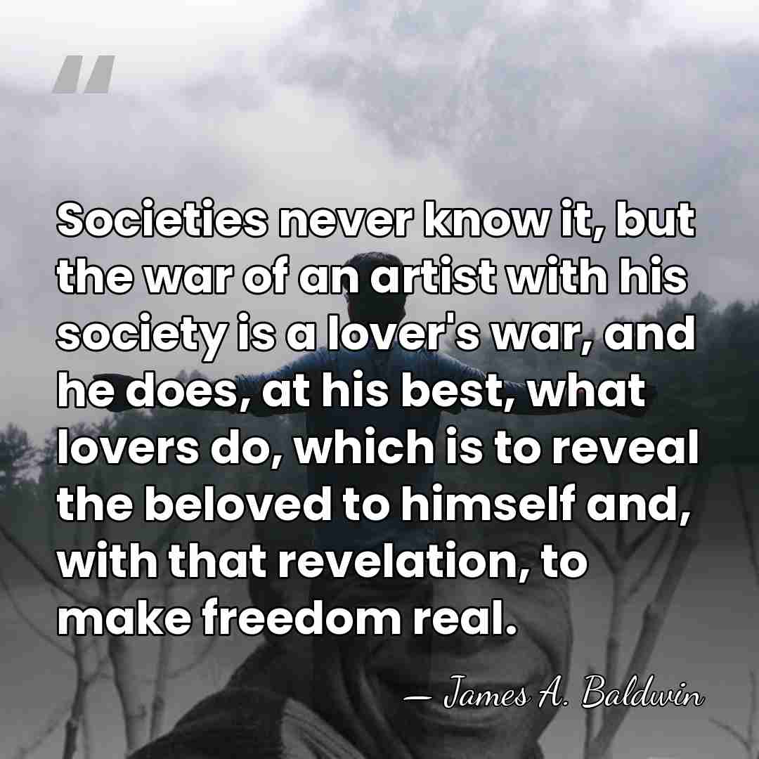 Societies never know it, but the war of an artist with his&hellip; - James A. Baldwin