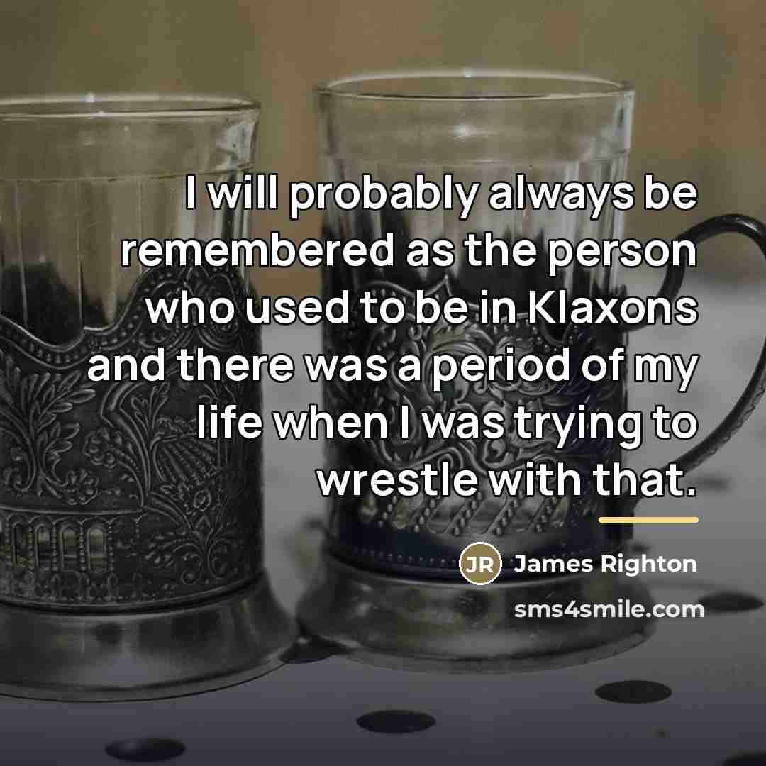 “I will probably always be remembered as the person who…” quote by James Righton