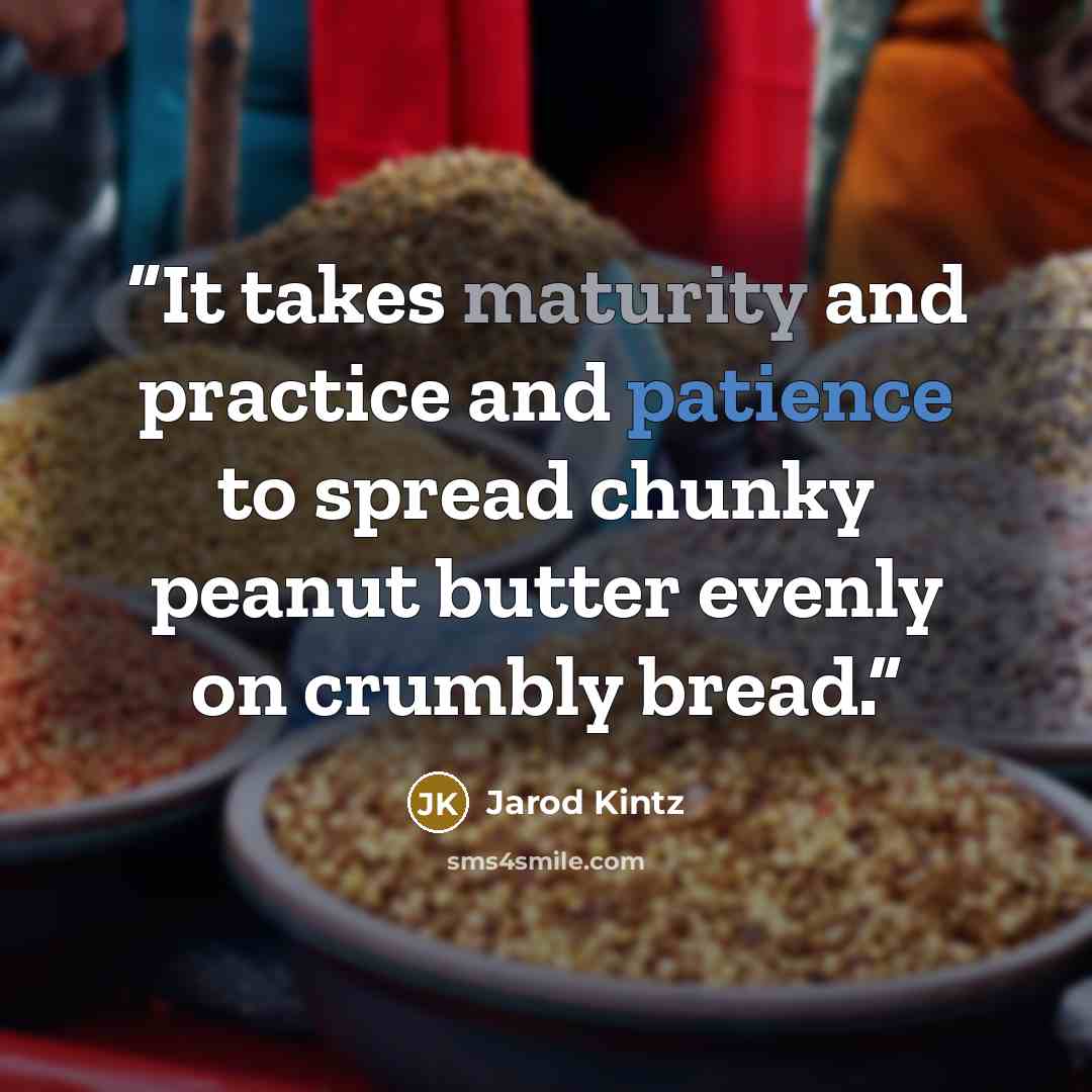 “It takes maturity and practice and patience to spread chunky peanut butter evenly on crumbly bread.” quote by Jarod Kintz
