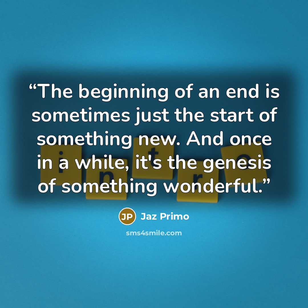 “The beginning of an end is sometimes just the start of something new. And once in a while, it's the genesis of something wonderful.” quote by Jaz Primo