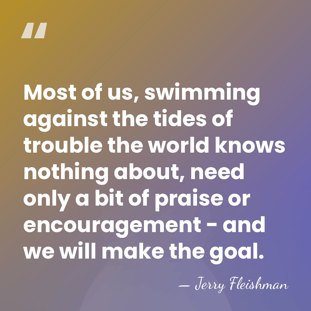 Most of us, swimming against the tides of trouble the world knows&hellip; - Jerry Fleishman