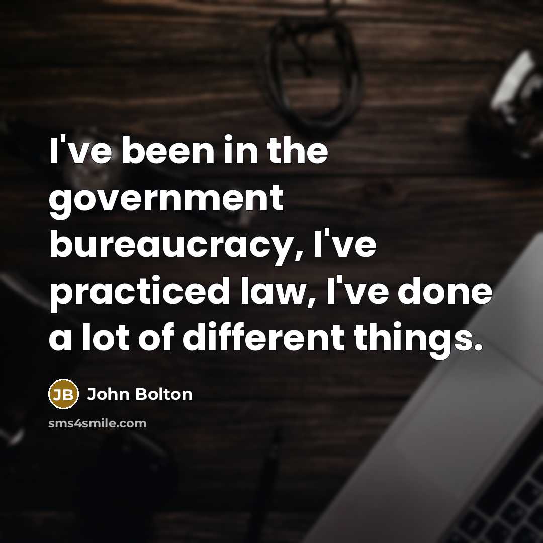 “I've been in the government bureaucracy, I've practiced law, I've…” quote by John Bolton