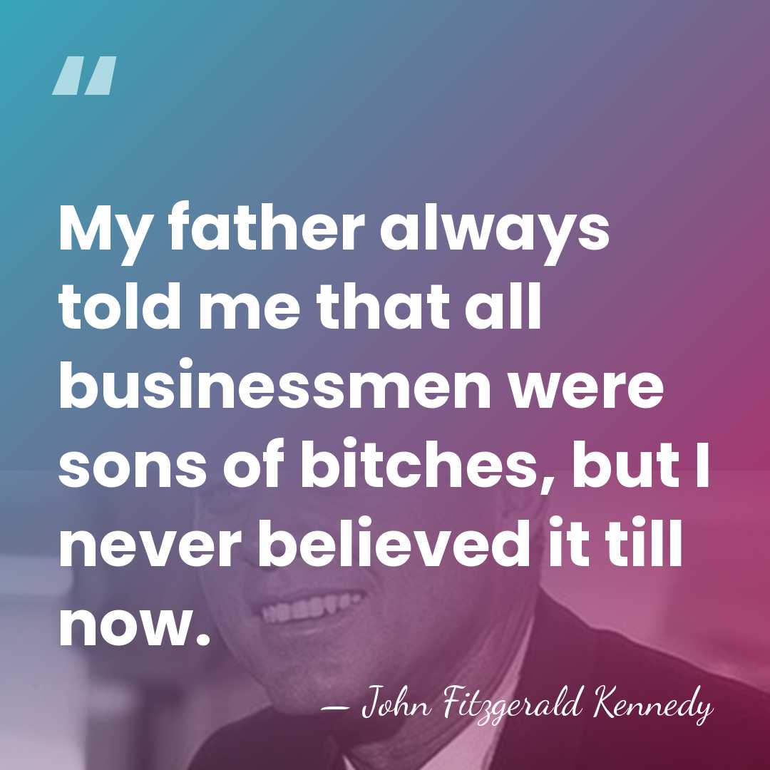 My father always told me that all businessmen were sons of bitches,&hellip; - John Fitzgerald Kennedy