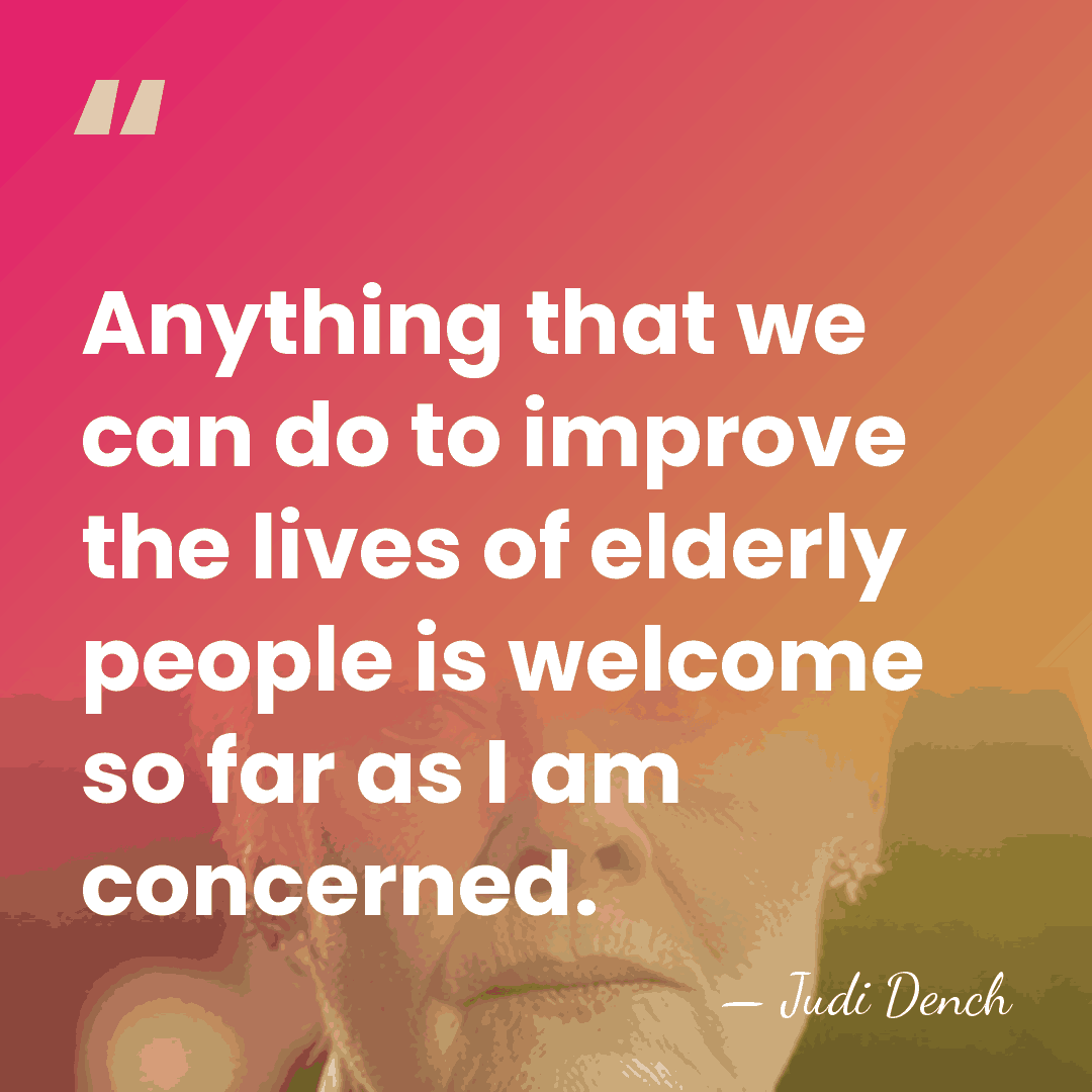 Anything that we can do to improve the lives of elderly people&hellip; - Judi Dench