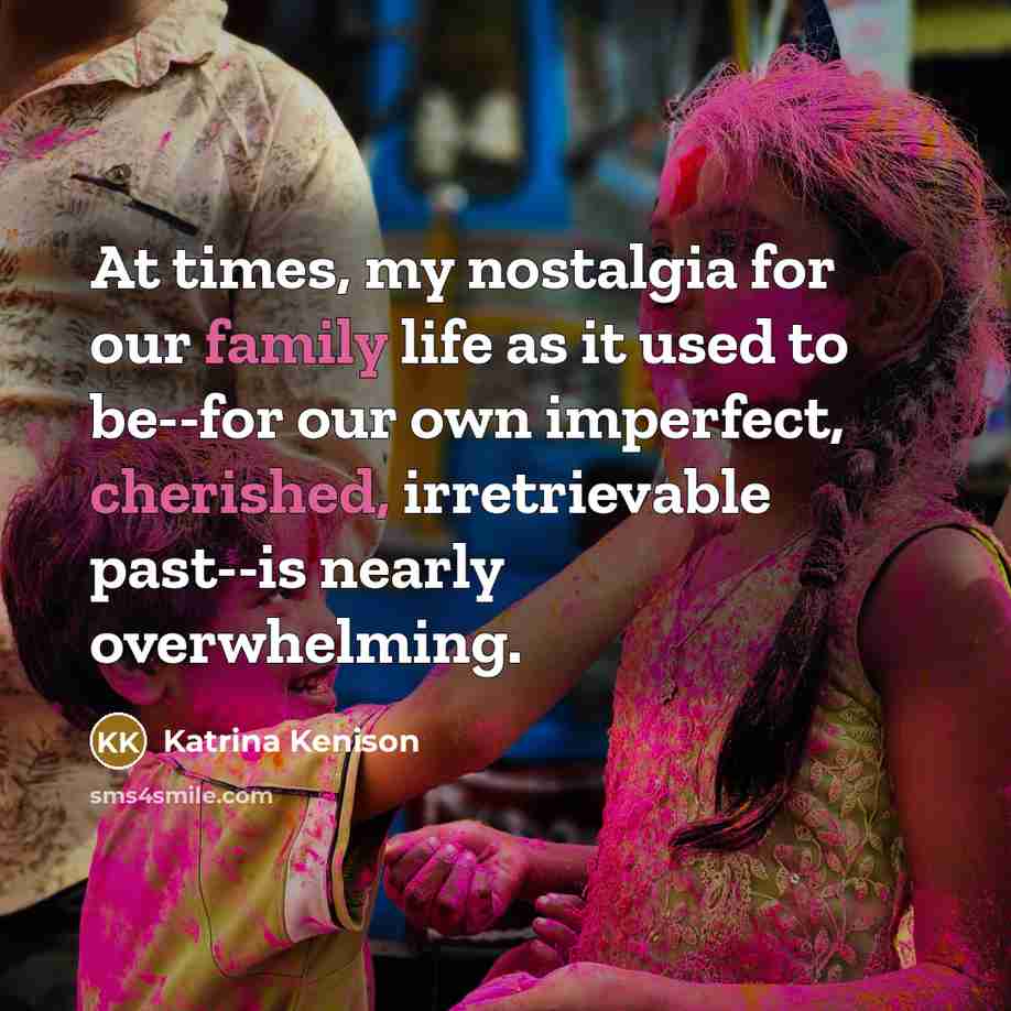 “At times, my nostalgia for our family life as it…” quote by Katrina Kenison
