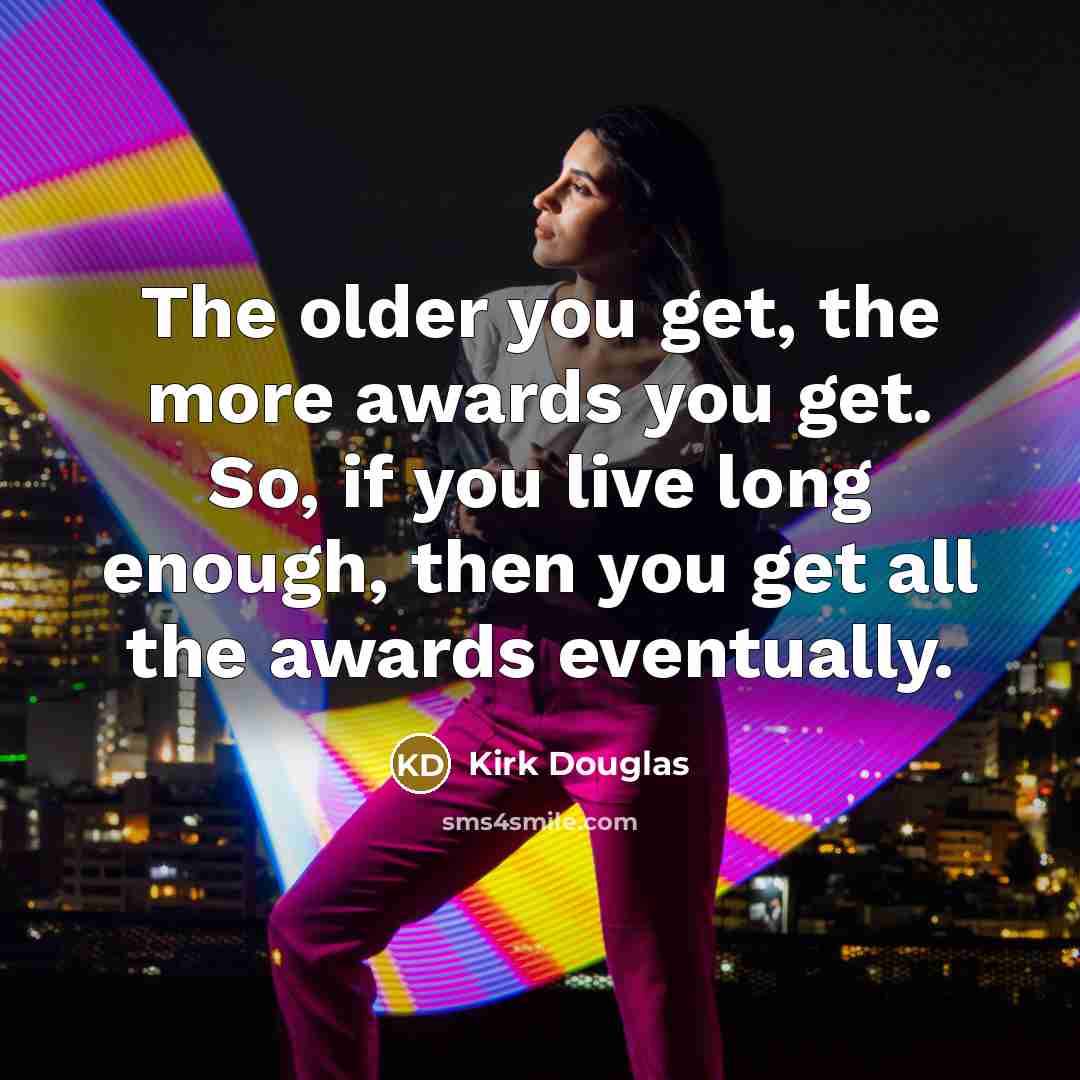 “The older you get, the more awards you get. So,…” quote by Kirk Douglas