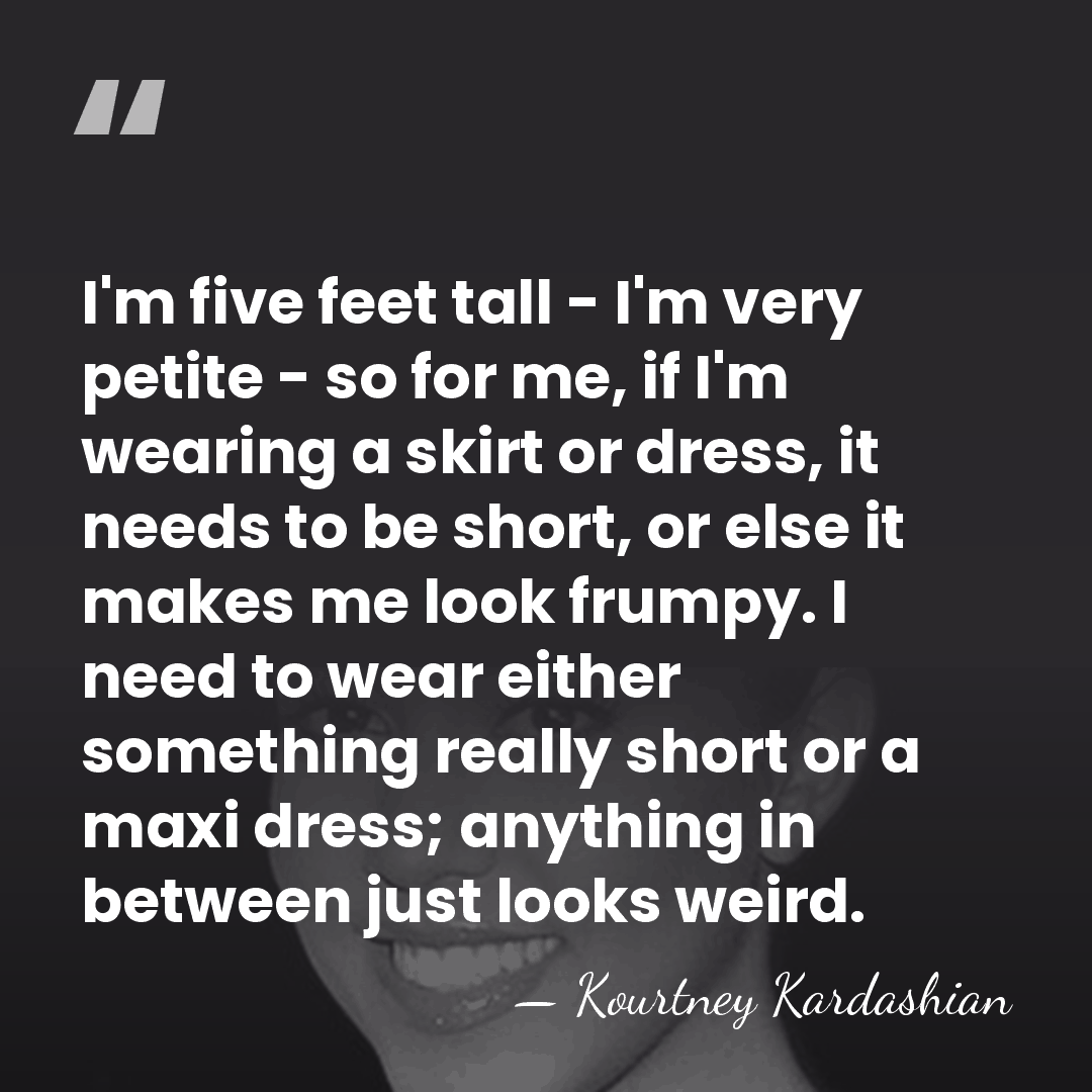 I'm five feet tall - I'm very petite - so for me,&hellip; - Kourtney Kardashian