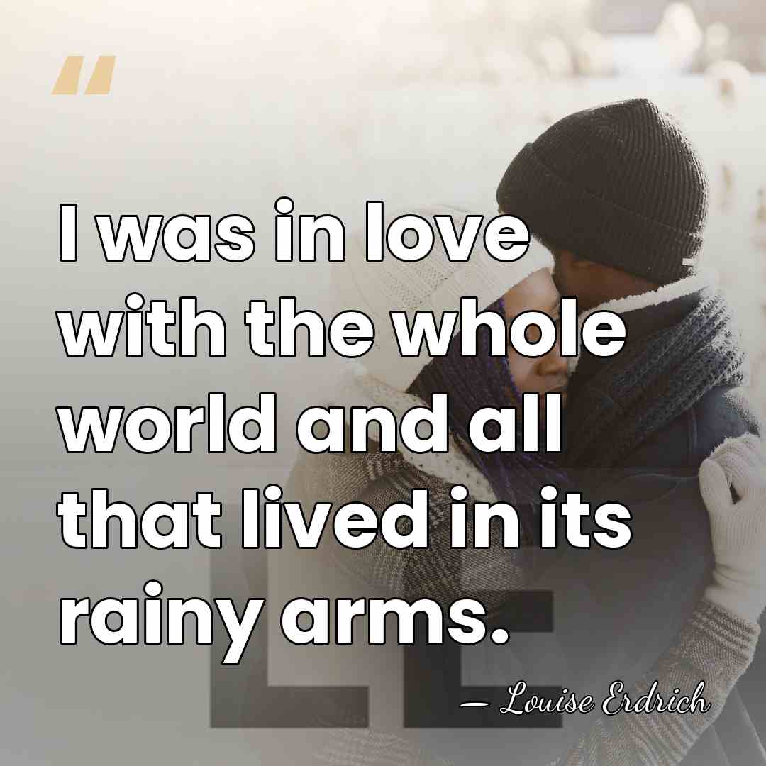I was in love with the whole world and all that lived&hellip; - Louise Erdrich