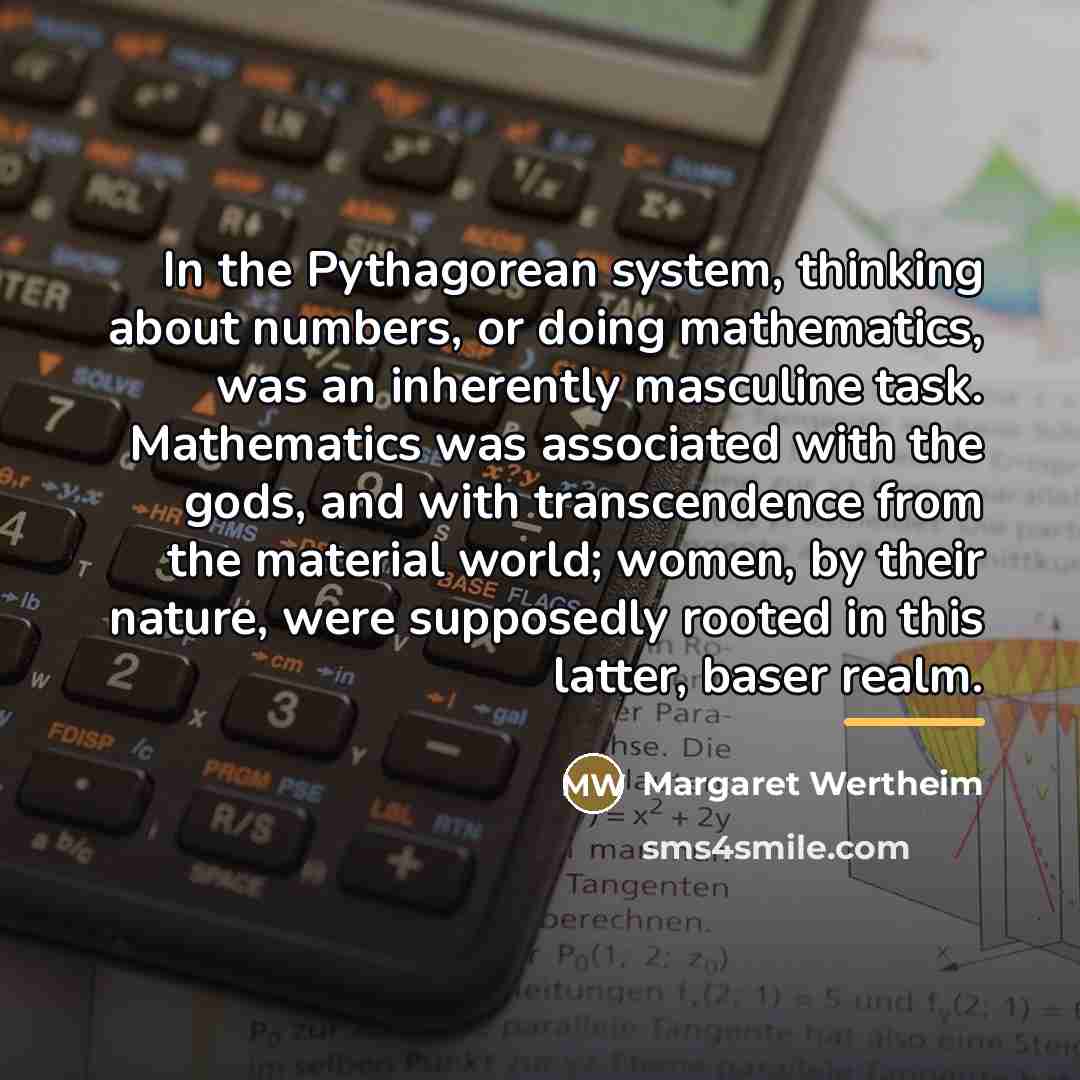 “In the Pythagorean system, thinking about numbers, or doing mathematics,…” quote by Margaret Wertheim