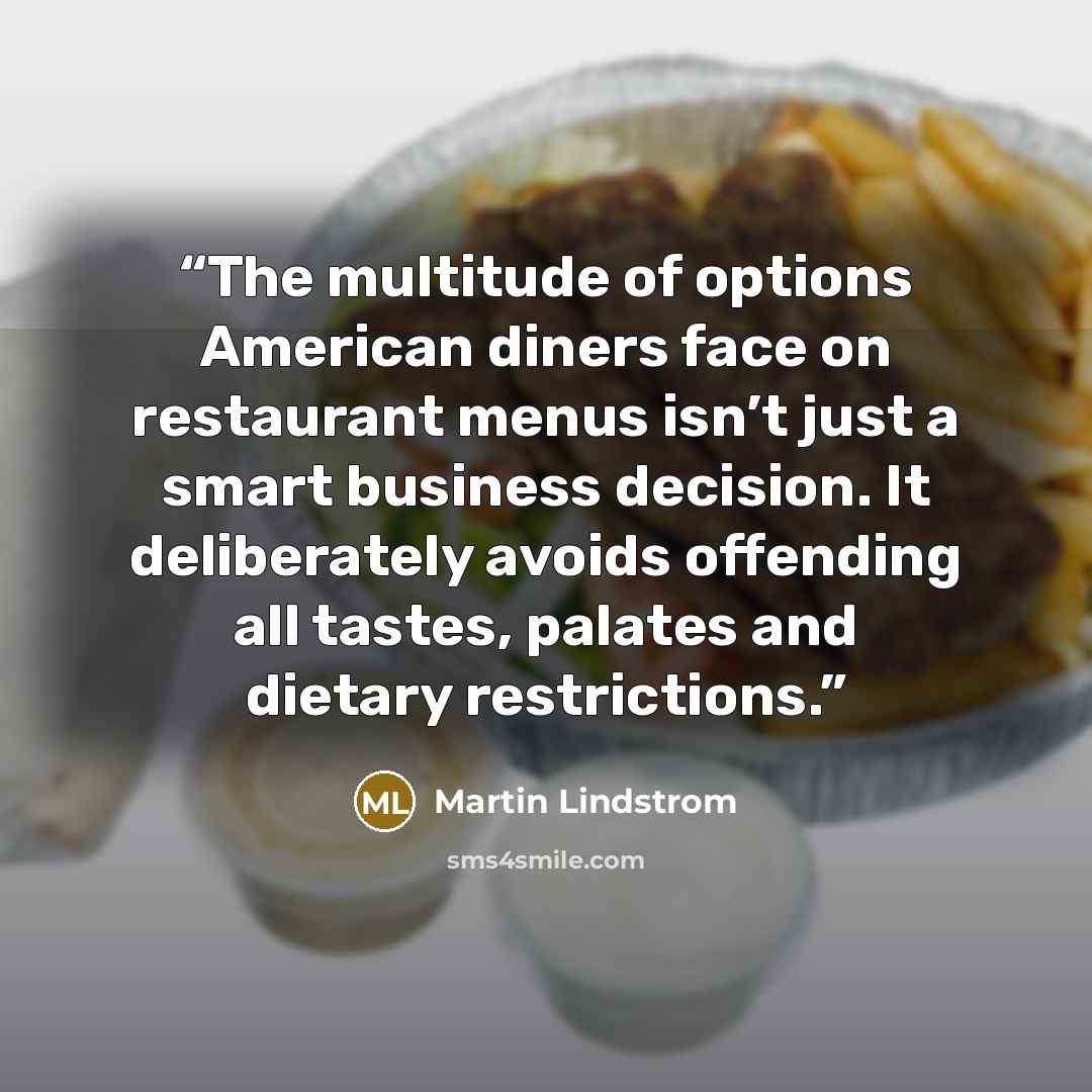 “The multitude of options American diners face on restaurant menus isn’t just a smart business decision. It deliberately avoids offending all tastes, palates and dietary restrictions.” quote by Martin Lindstrom