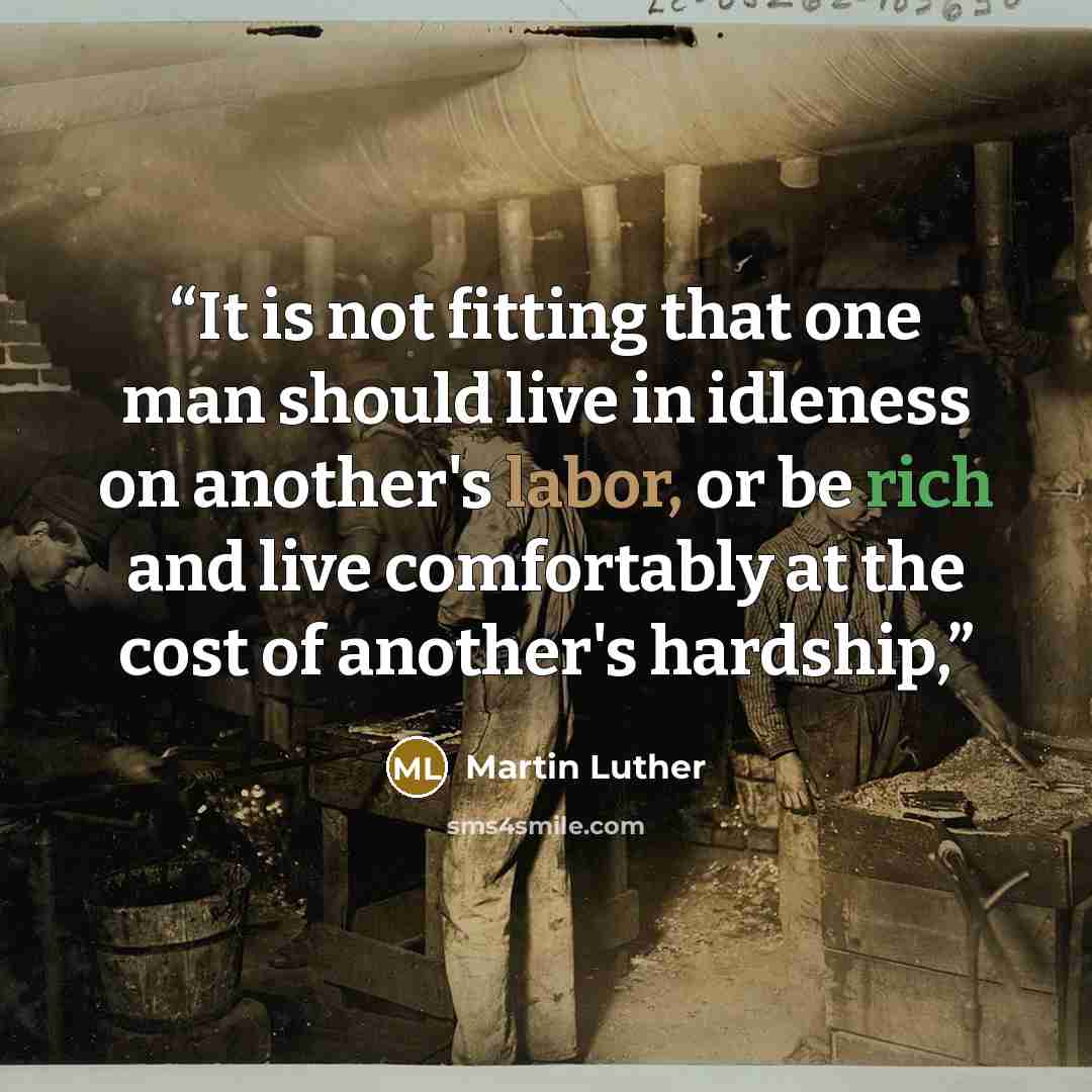 “It is not fitting that one man should live in idleness on another's labor, or be rich and live comfortably at the cost of another's hardship,” quote by Martin Luther