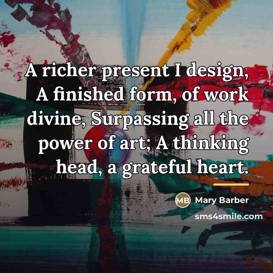 “A richer present I design, A finished form, of work…” quote by Mary Barber