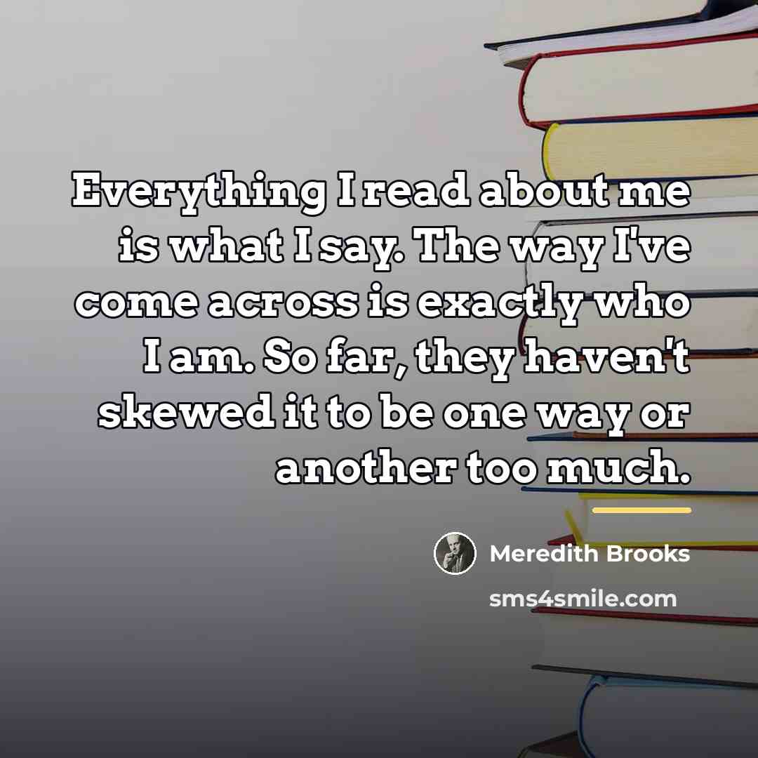 “Everything I read about me is what I say. The…” quote by Meredith Brooks