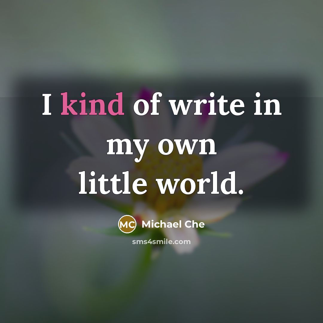 “I kind of write in my own little world.…” quote by Michael Che