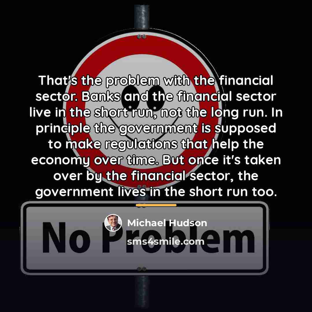 “That's the problem with the financial sector. Banks and the…” quote by Michael Hudson