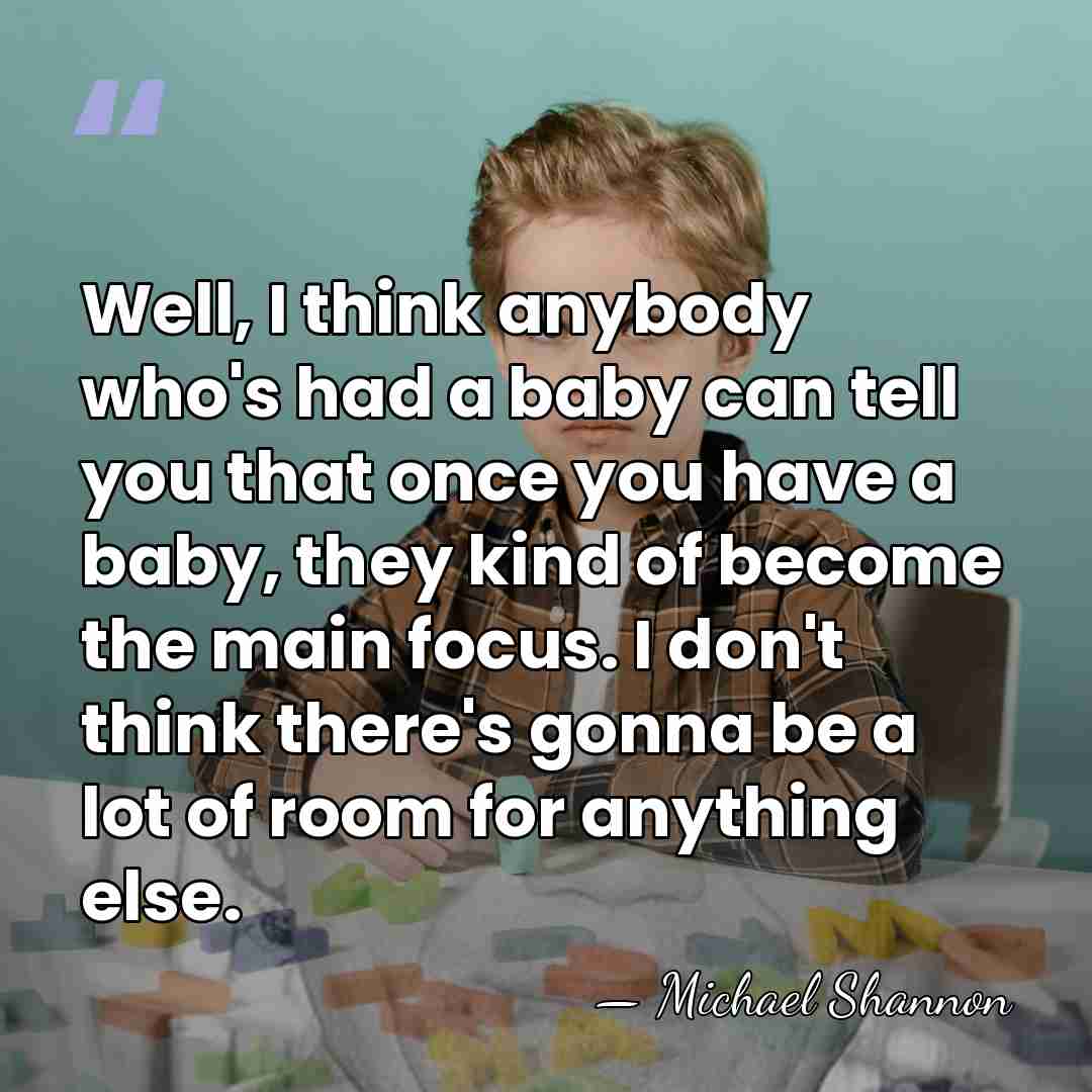 Well, I think anybody who's had a baby can tell you that&hellip; - Michael Shannon