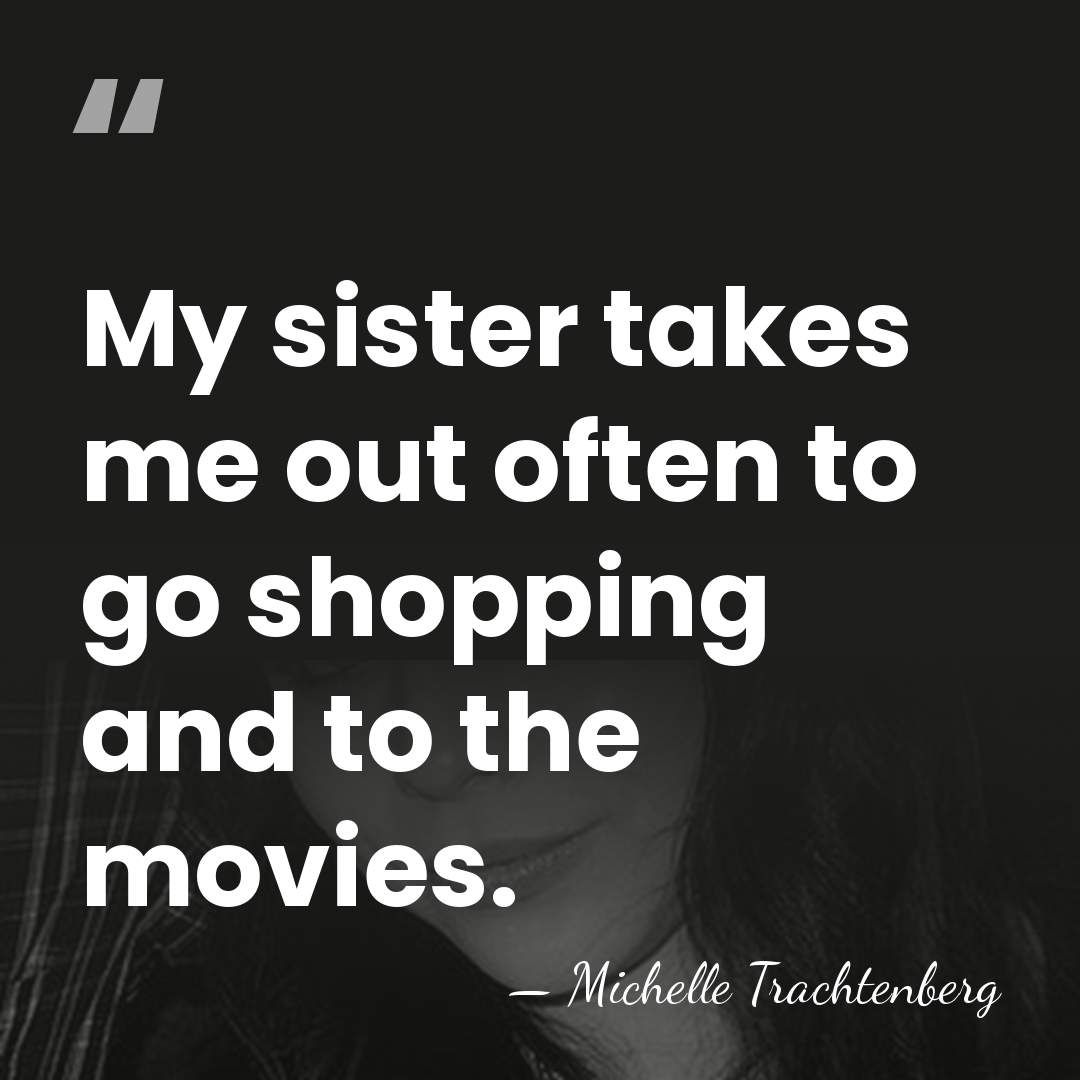 My sister takes me out often to go shopping and to the&hellip; - Michelle Trachtenberg