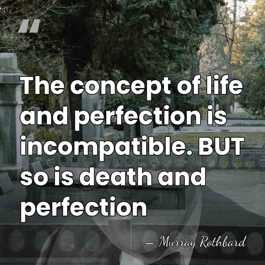 The concept of life and perfection is incompatible. BUT so is death&hellip; - Murray Rothbard