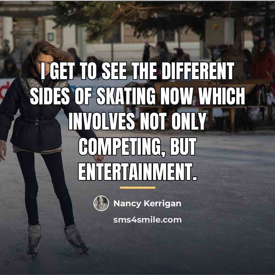 “I get to see the different sides of skating now…” quote by Nancy Kerrigan