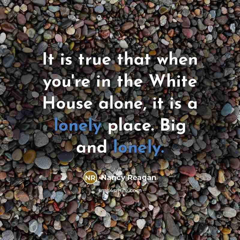 “It is true that when you're in the White House…” quote by Nancy Reagan