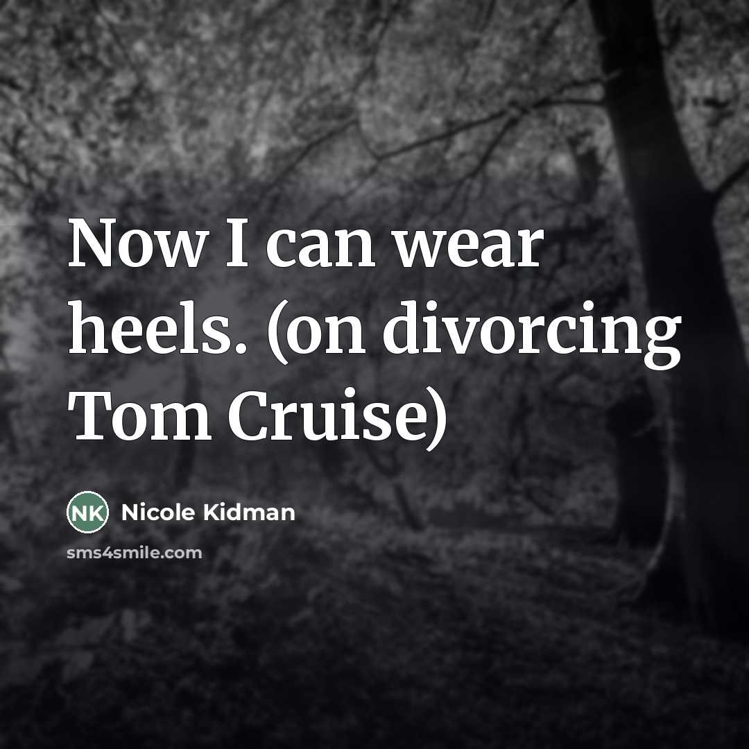 “Now I can wear heels. (on divorcing Tom Cruise)…” quote by Nicole Kidman