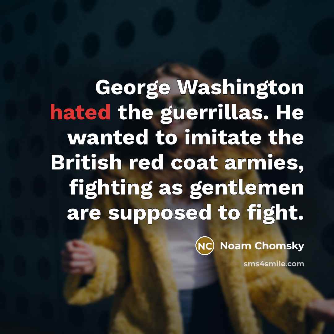 “George Washington hated the guerrillas. He wanted to imitate the…” quote by Noam Chomsky