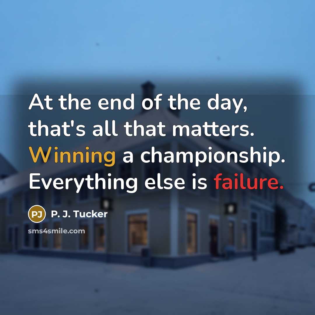 “At the end of the day, that's all that matters.…” quote by P. J. Tucker