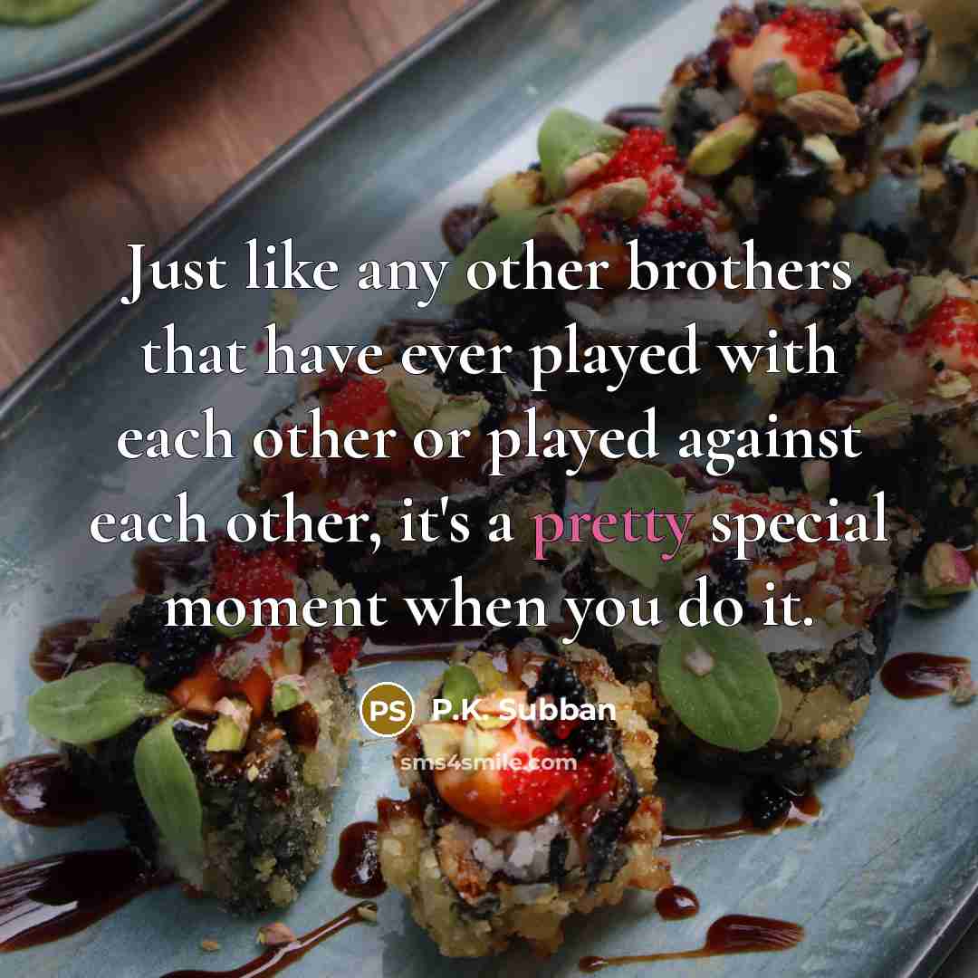 “Just like any other brothers that have ever played with…” quote by P.K. Subban