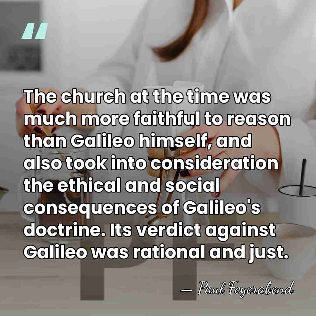 The church at the time was much more faithful to reason than&hellip; - Paul Feyerabend