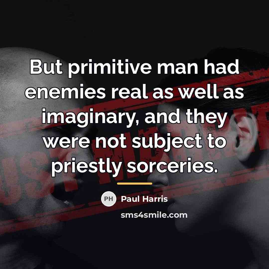 “But primitive man had enemies real as well as imaginary,…” quote by Paul Harris