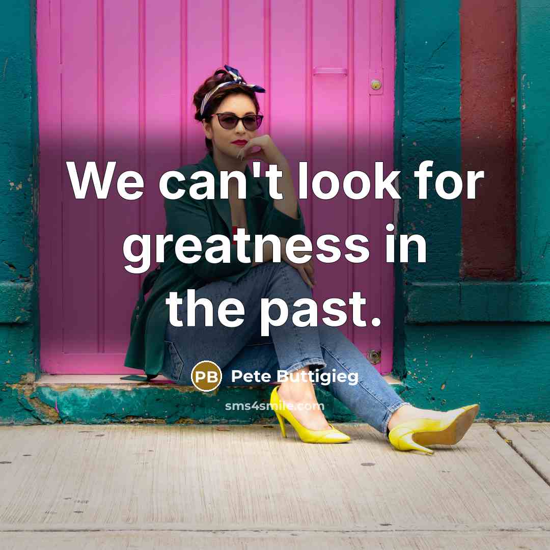 “We can't look for greatness in the past.…” quote by Pete Buttigieg