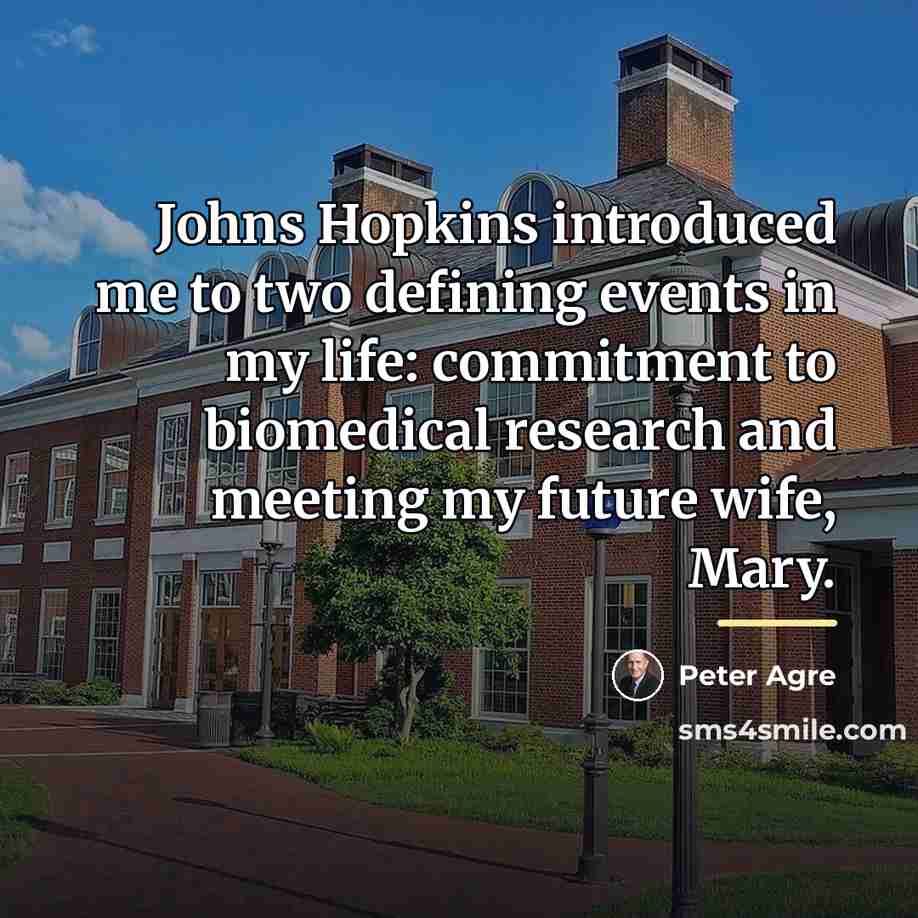 “Johns Hopkins introduced me to two defining events in my…” quote by Peter Agre
