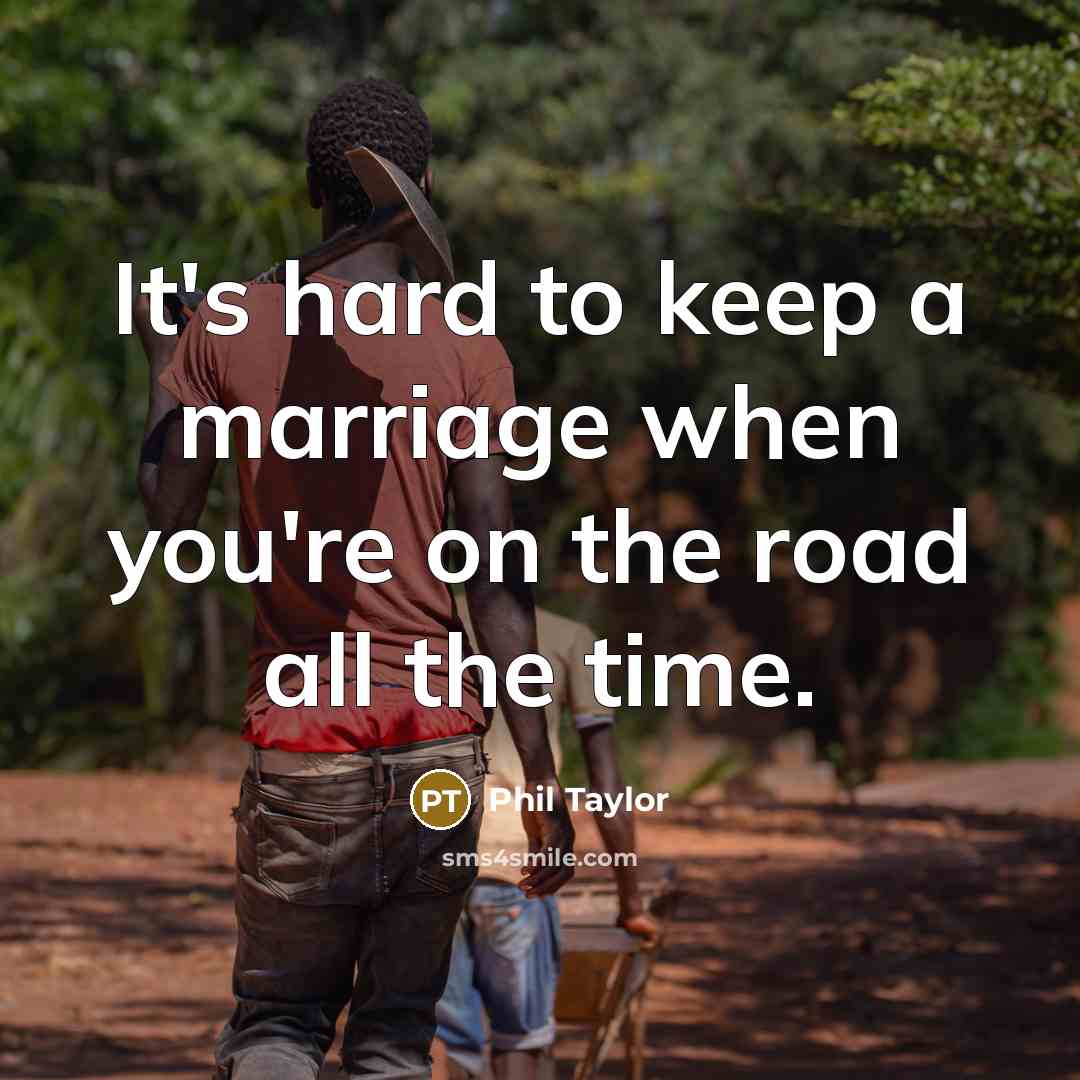 “It's hard to keep a marriage when you're on the…” quote by Phil Taylor