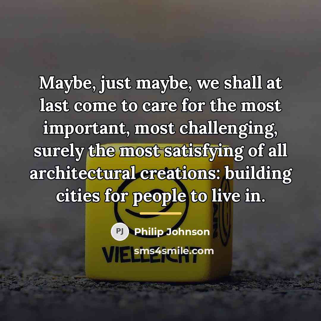 “Maybe, just maybe, we shall at last come to care…” quote by Philip Johnson