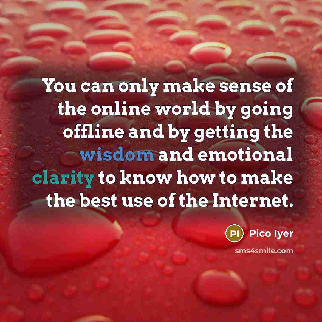 “You can only make sense of the online world by…” quote by Pico Iyer
