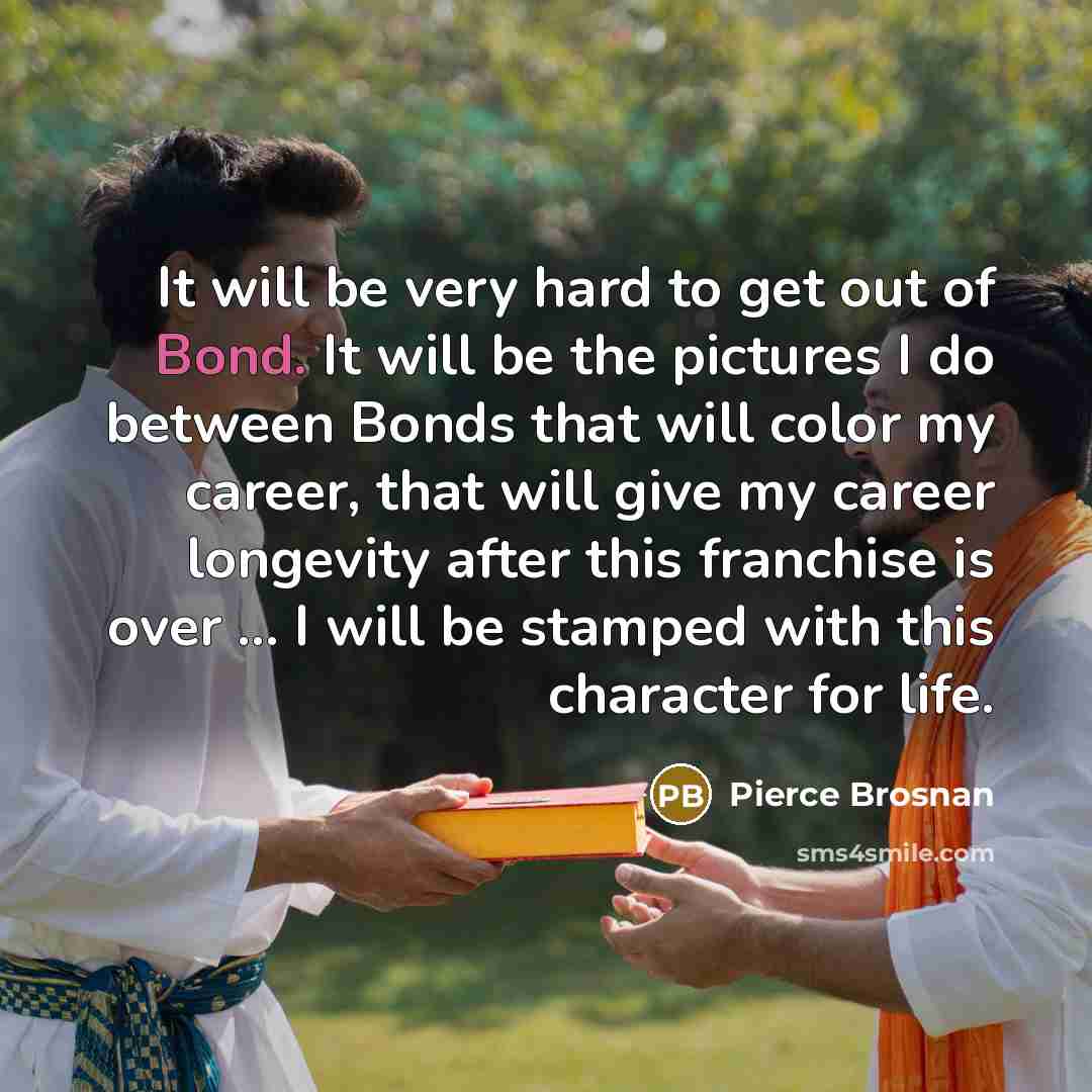 “It will be very hard to get out of Bond.…” quote by Pierce Brosnan