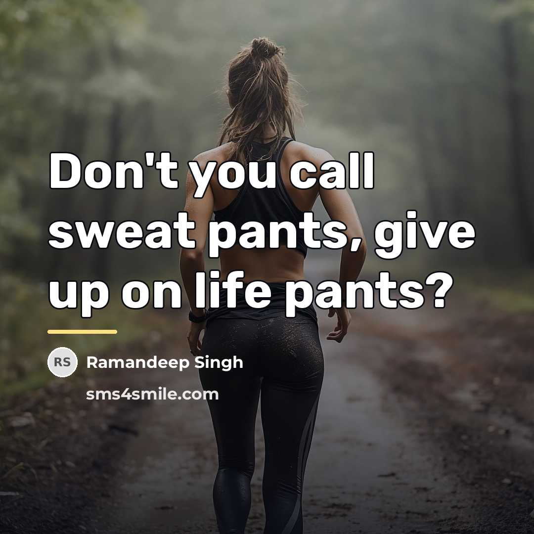 “Don't you call sweat pants, give up on life pants?…” quote by Ramandeep Singh