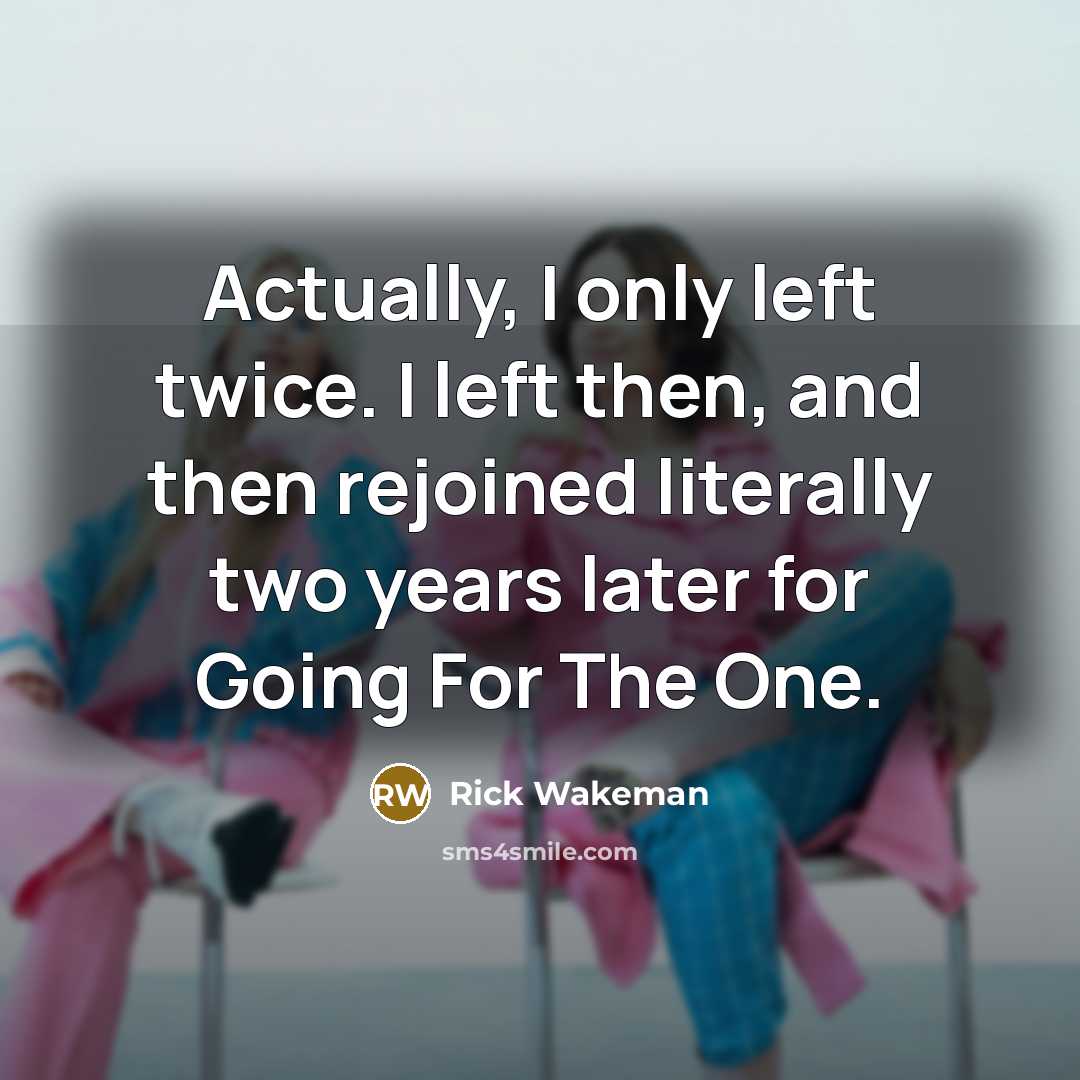 “Actually, I only left twice. I left then, and then…” quote by Rick Wakeman