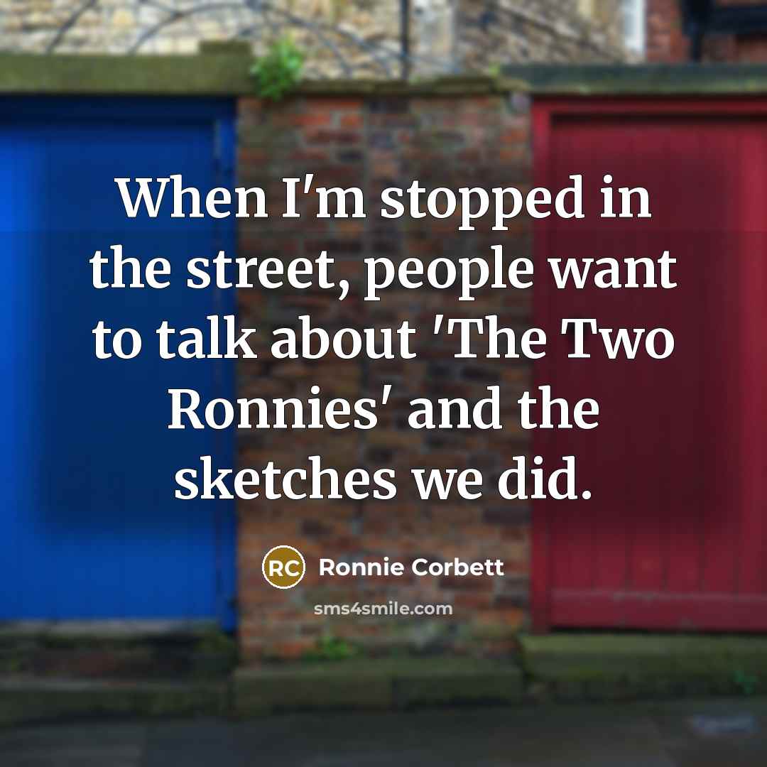 “When I'm stopped in the street, people want to talk…” quote by Ronnie Corbett