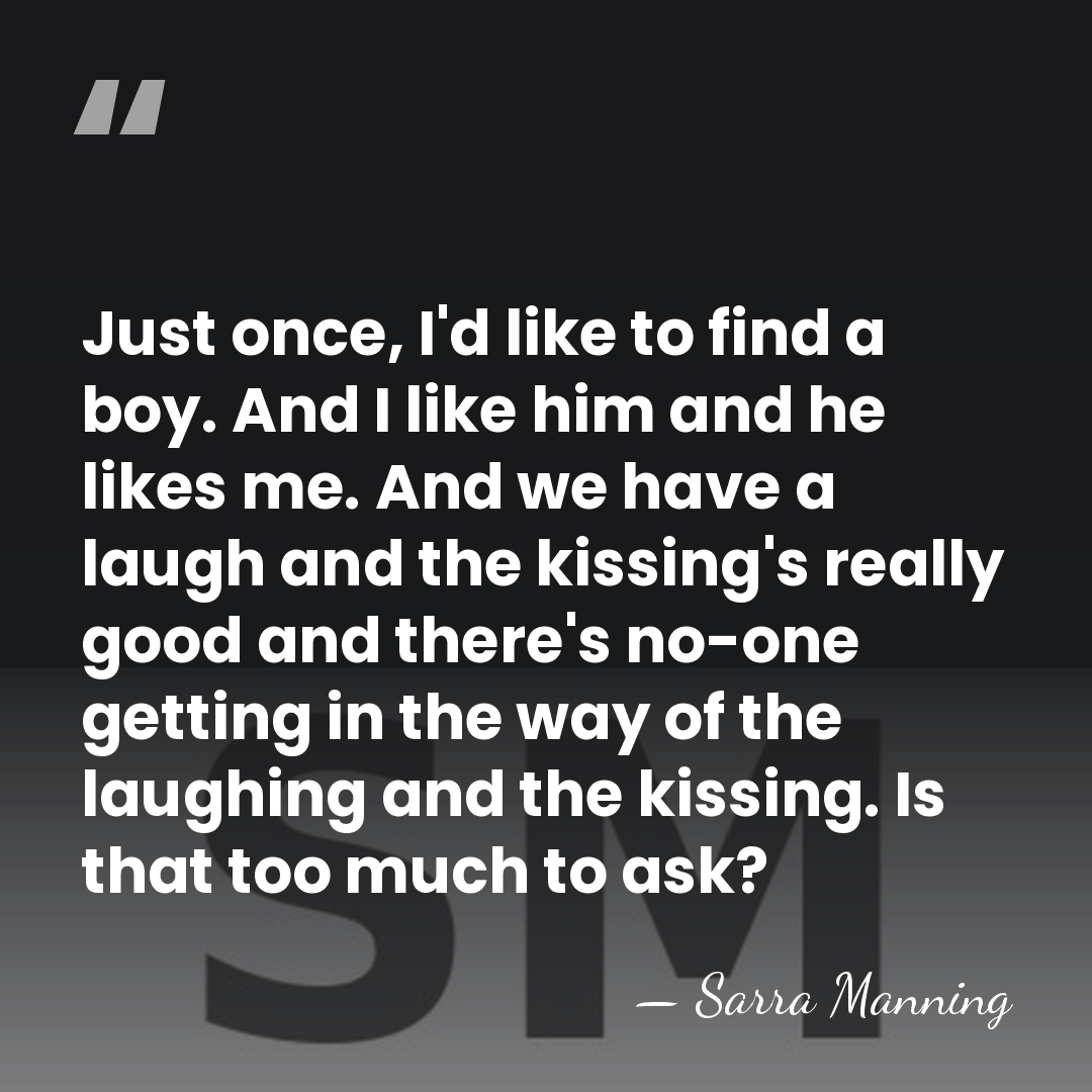 Just once, I'd like to find a boy. And I like him&hellip; - Sarra Manning