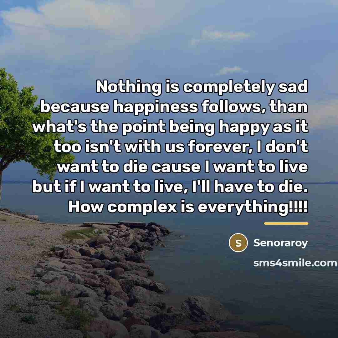 “Nothing is completely sad because happiness follows, than what's the…” quote by Senoraroy