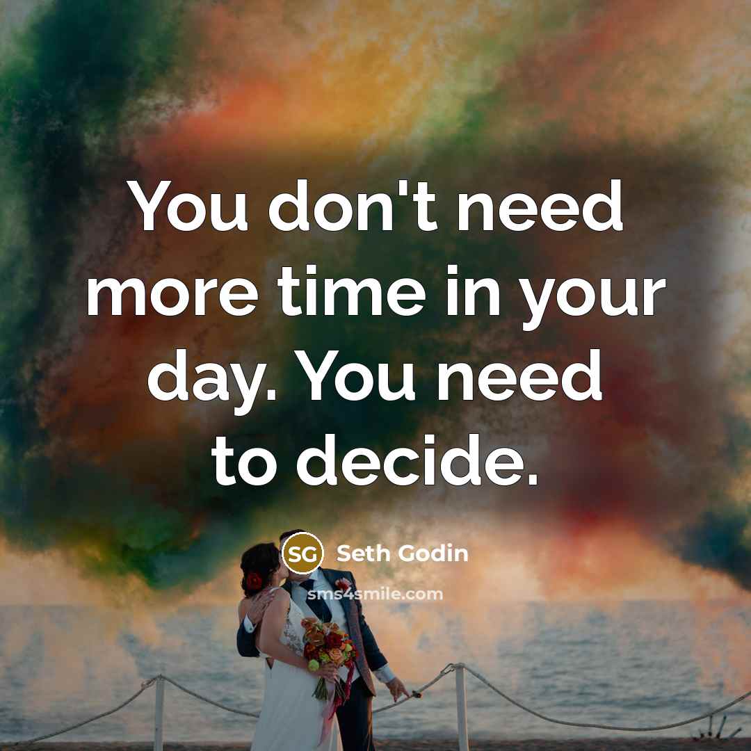 “You don't need more time in your day. You need to decide.” quote by Seth Godin