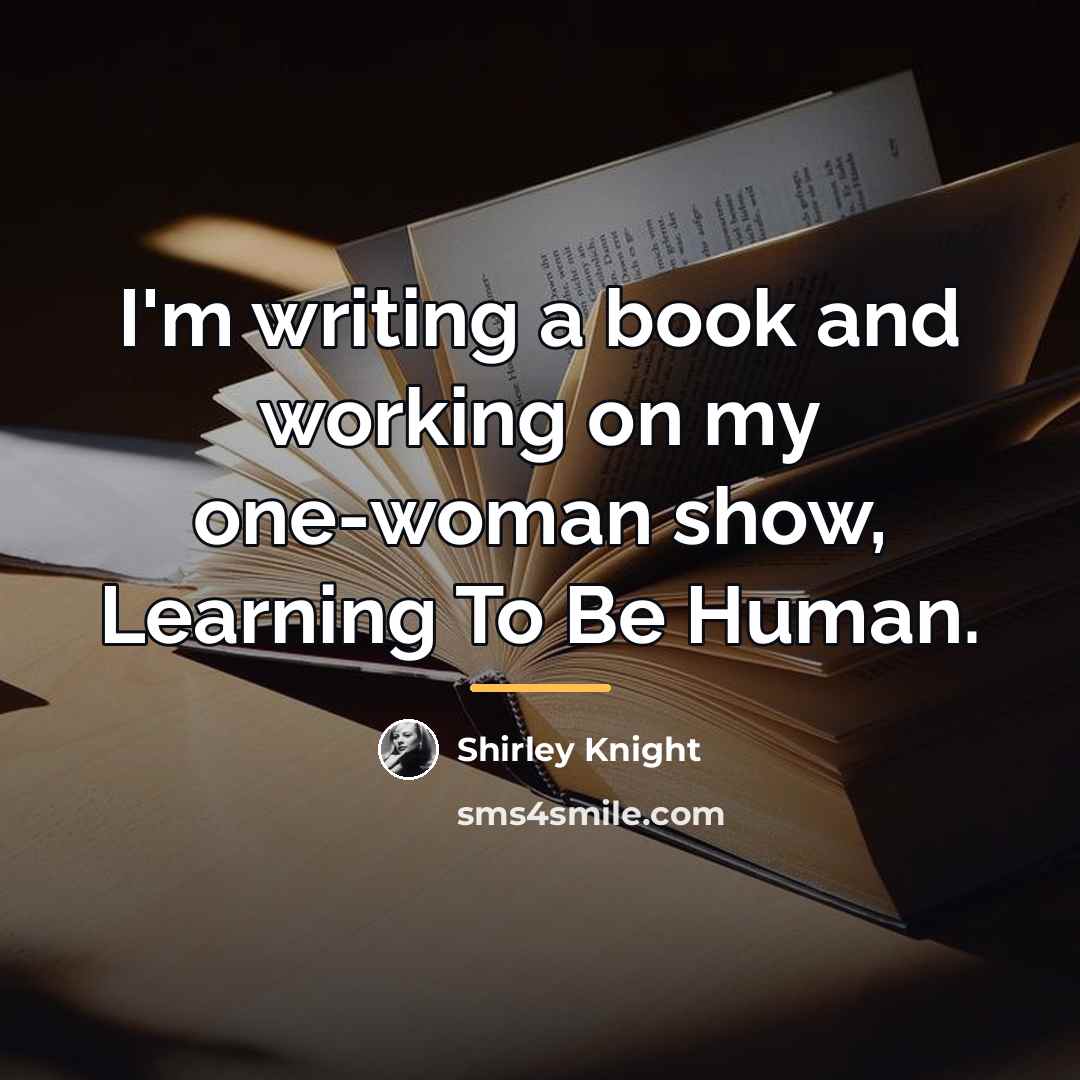 “I'm writing a book and working on my one-woman show,…” quote by Shirley Knight