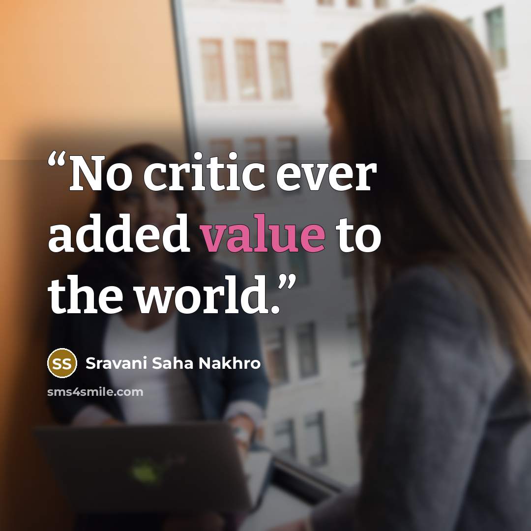 “No critic ever added value to the world.” quote by Sravani Saha Nakhro