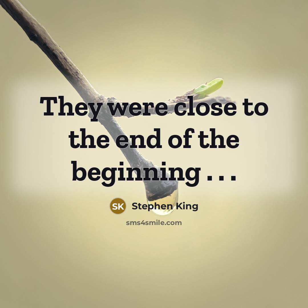 “They were close to the end of the beginning . . .” quote by Stephen King