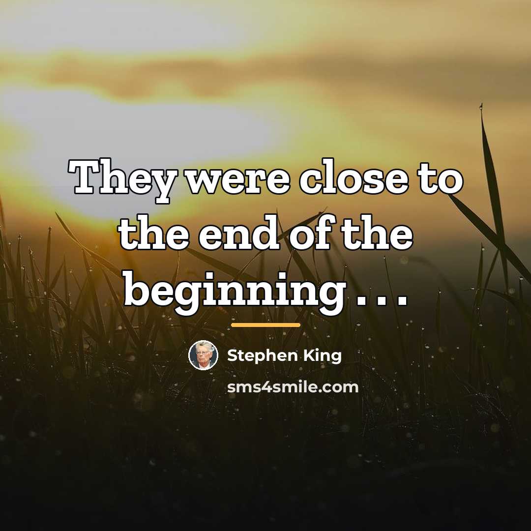 “They were close to the end of the beginning .…” quote by Stephen King