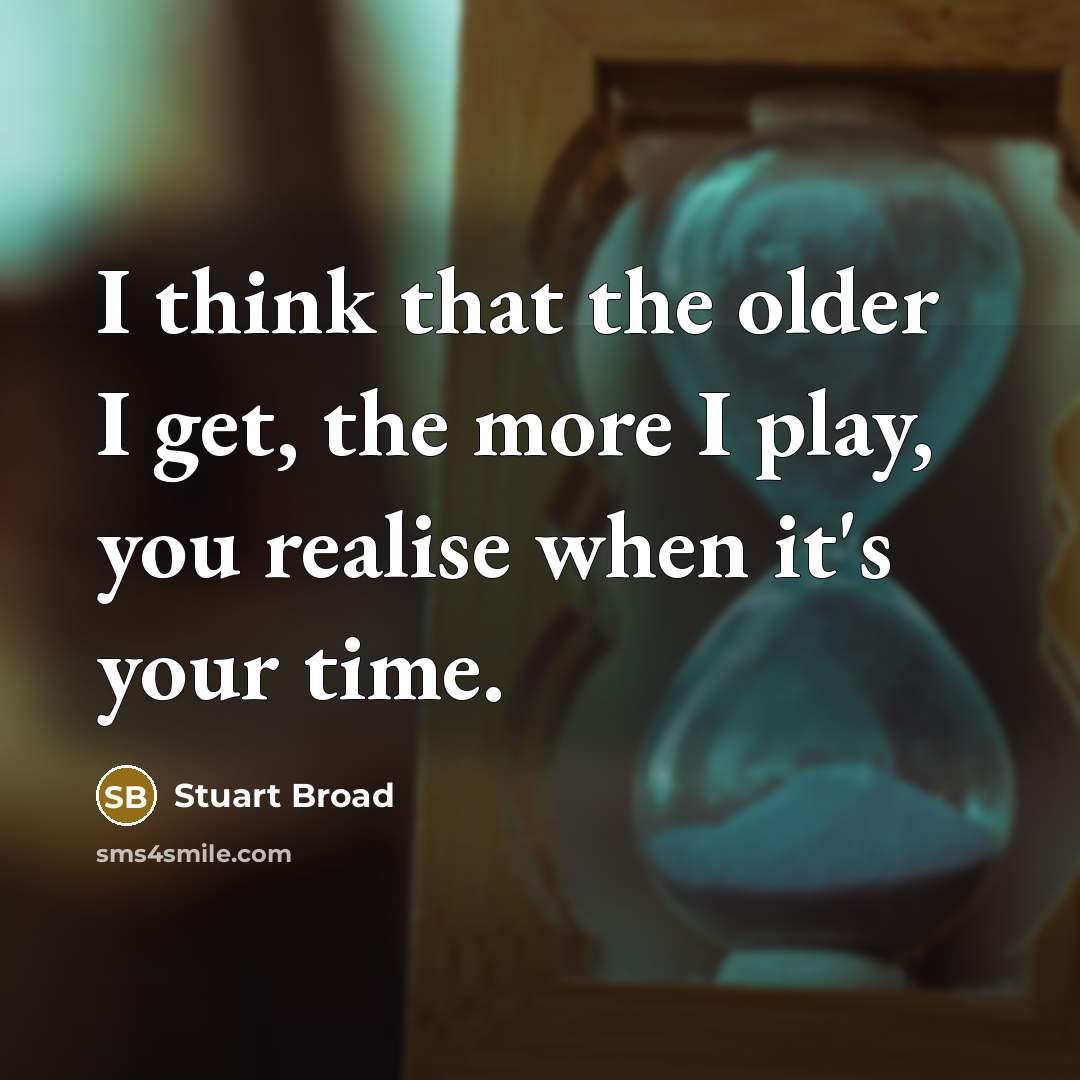 “I think that the older I get, the more I…” quote by Stuart Broad