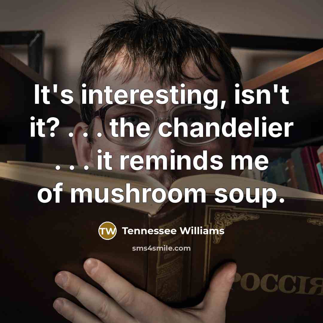 “It's interesting, isn't it? . . . the chandelier .…” quote by Tennessee Williams