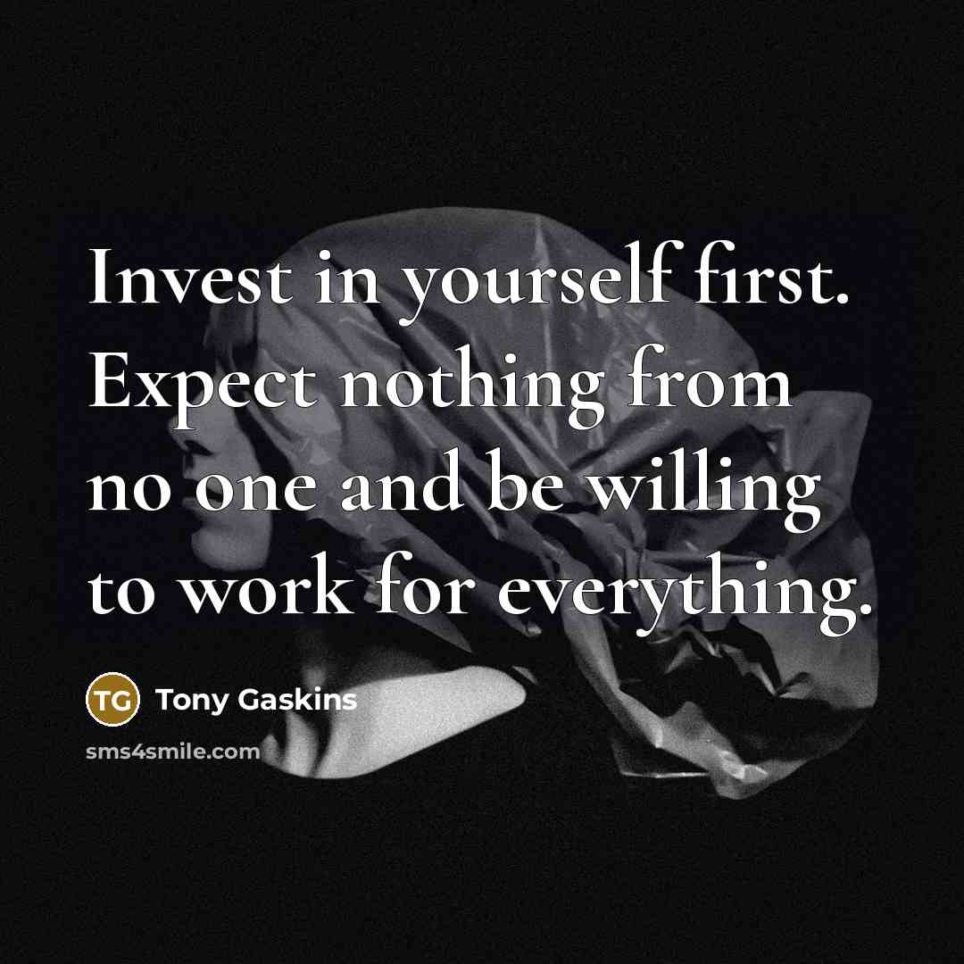 “Invest in yourself first. Expect nothing from no one and be willing to work for everything.” quote by Tony Gaskins